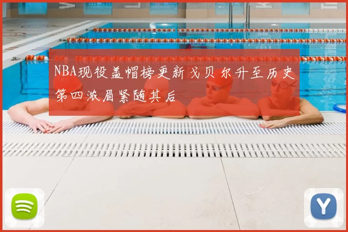 NBA现役盖帽榜更新戈贝尔升至历史第四浓眉紧随其后