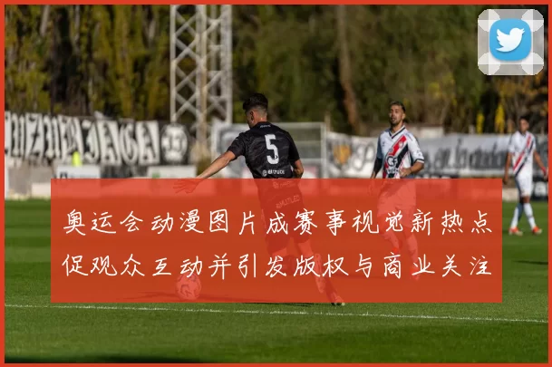 奥运会动漫图片成赛事视觉新热点促观众互动并引发版权与商业关注