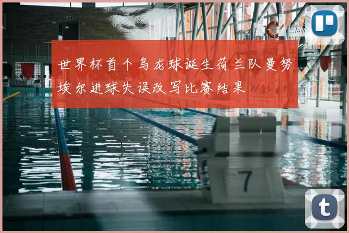 世界杯首个乌龙球诞生荷兰队曼努埃尔进球失误改写比赛结果