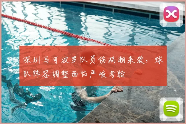 深圳马可波罗队员伤病潮来袭，球队阵容调整面临严峻考验