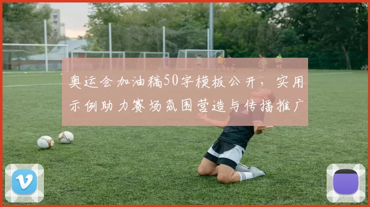 奥运会加油稿50字模板公开，实用示例助力赛场氛围营造与传播推广