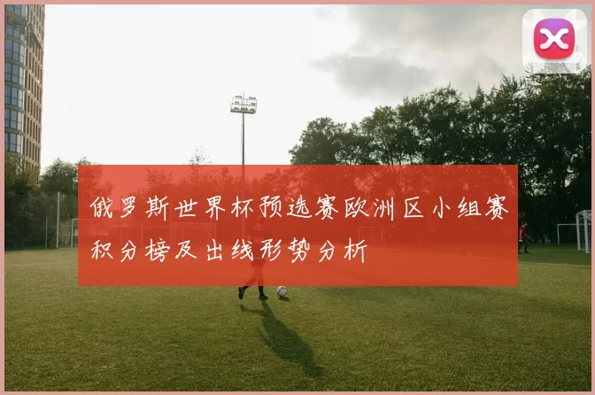 俄罗斯世界杯预选赛欧洲区小组赛积分榜及出线形势分析