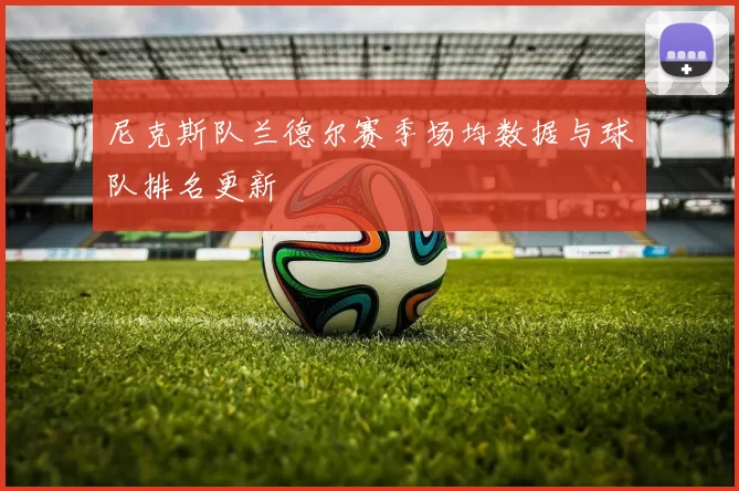 尼克斯队兰德尔赛季场均数据与球队排名更新