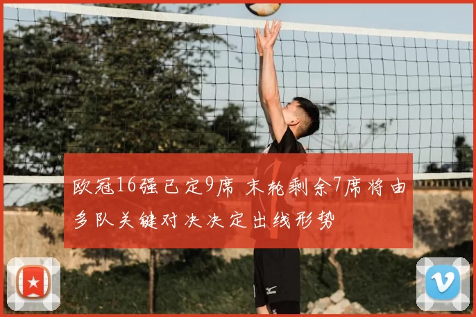 欧冠16强已定9席 末轮剩余7席将由多队关键对决决定出线形势