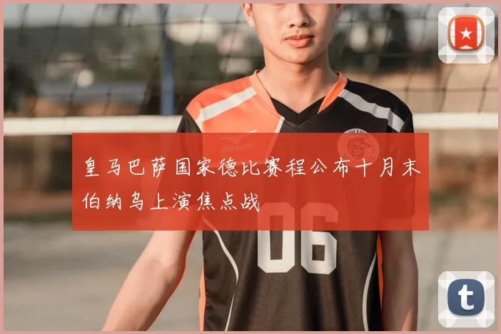 皇马巴萨国家德比赛程公布十月末伯纳乌上演焦点战