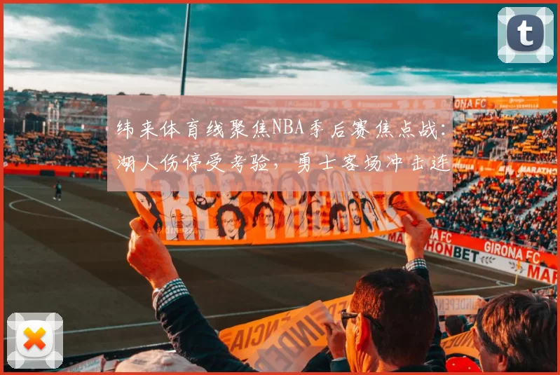 纬来体育线聚焦NBA季后赛焦点战：湖人伤停受考验，勇士客场冲击连胜