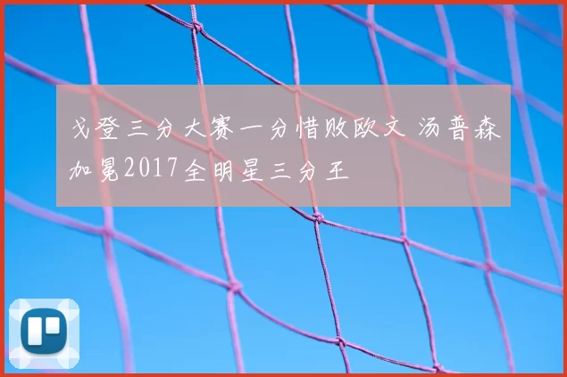 戈登三分大赛一分惜败欧文 汤普森加冕2017全明星三分王