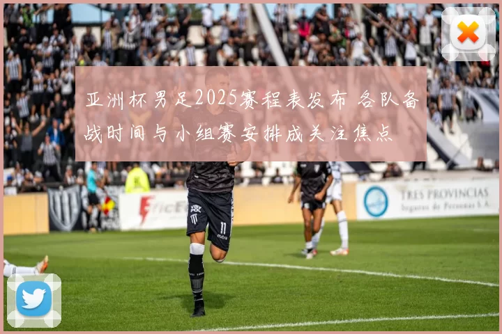 亚洲杯男足2025赛程表发布 各队备战时间与小组赛安排成关注焦点