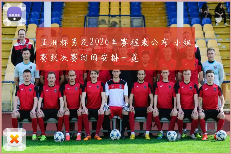 亚洲杯男足2026年赛程表公布 小组赛到决赛时间安排一览