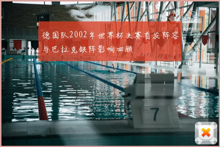 德国队2002年世界杯决赛首发阵容与巴拉克缺阵影响回顾