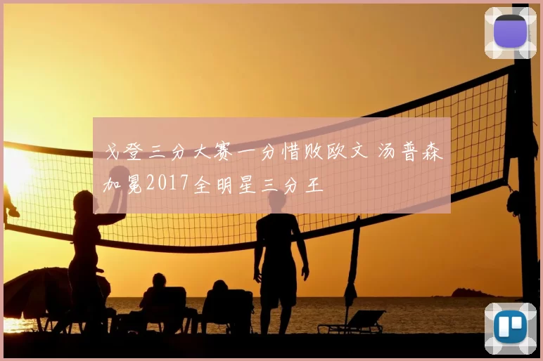 戈登三分大赛一分惜败欧文 汤普森加冕2017全明星三分王