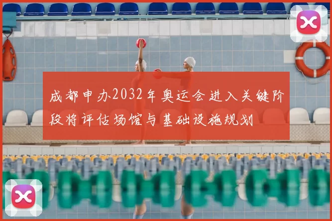 成都申办2032年奥运会进入关键阶段将评估场馆与基础设施规划