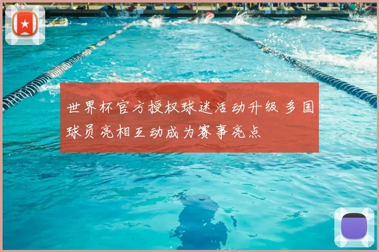 世界杯官方授权球迷活动升级 多国球员亮相互动成为赛事亮点