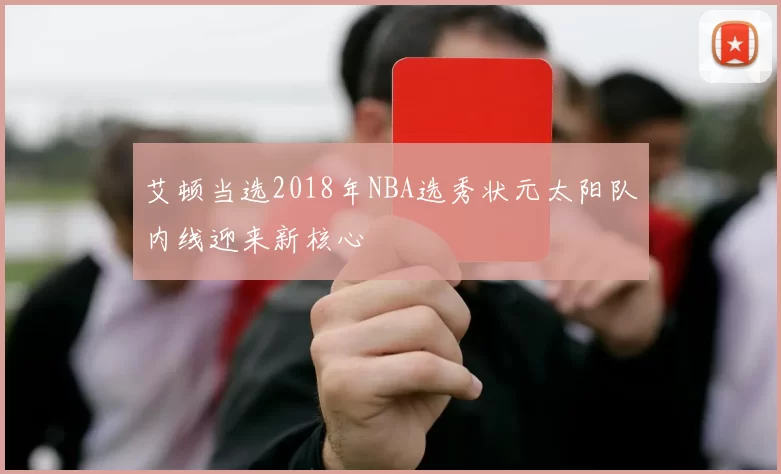 艾顿当选2018年NBA选秀状元太阳队内线迎来新核心