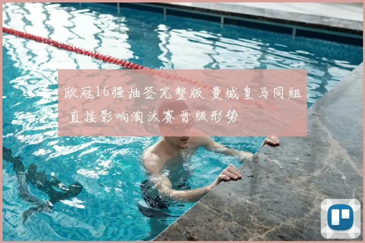 欧冠16强抽签完整版 曼城皇马同组 直接影响淘汰赛晋级形势