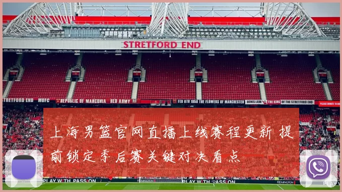 上海男篮官网直播上线赛程更新 提前锁定季后赛关键对决看点