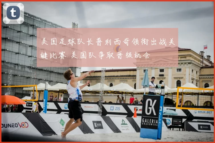 美国足球队长普利西奇领衔出战关键比赛 美国队争取晋级机会