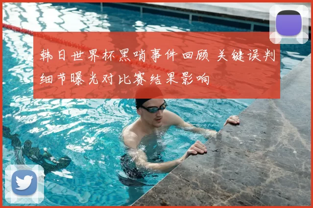 韩日世界杯黑哨事件回顾 关键误判细节曝光对比赛结果影响