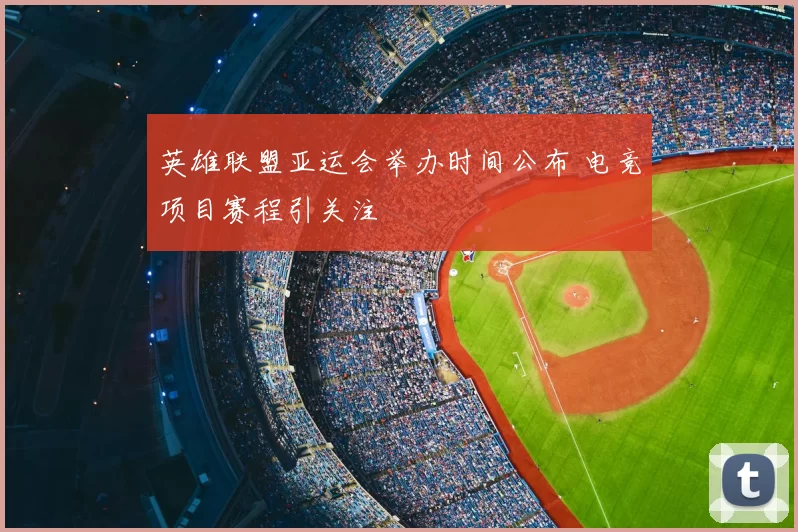 英雄联盟亚运会举办时间公布 电竞项目赛程引关注