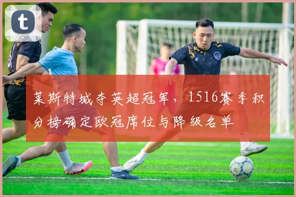 莱斯特城夺英超冠军，1516赛季积分榜确定欧冠席位与降级名单
