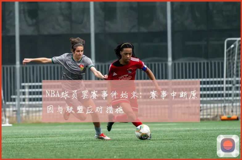 NBA球员罢赛事件始末：赛事中断原因与联盟应对措施