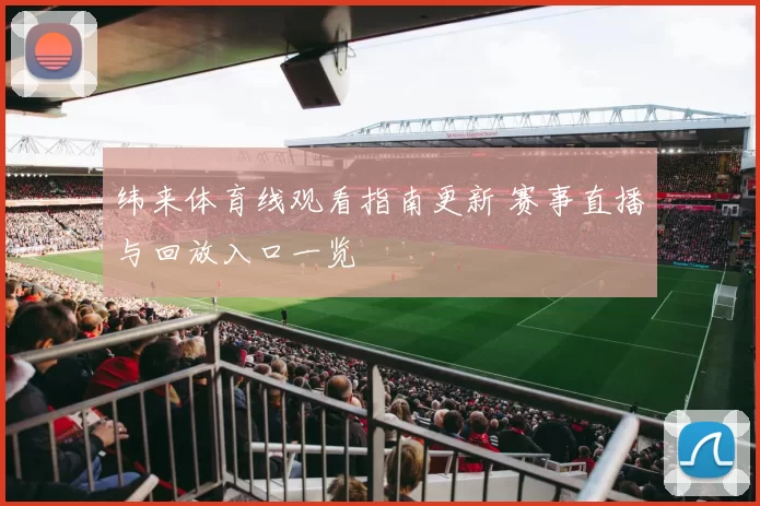 纬来体育线观看指南更新 赛事直播与回放入口一览