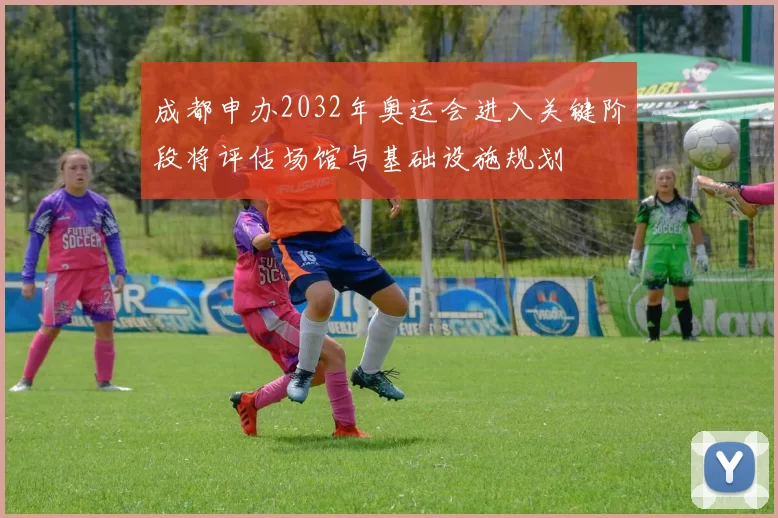 成都申办2032年奥运会进入关键阶段将评估场馆与基础设施规划