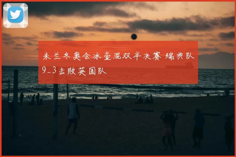 米兰冬奥会冰壶混双半决赛 瑞典队9_3击败英国队