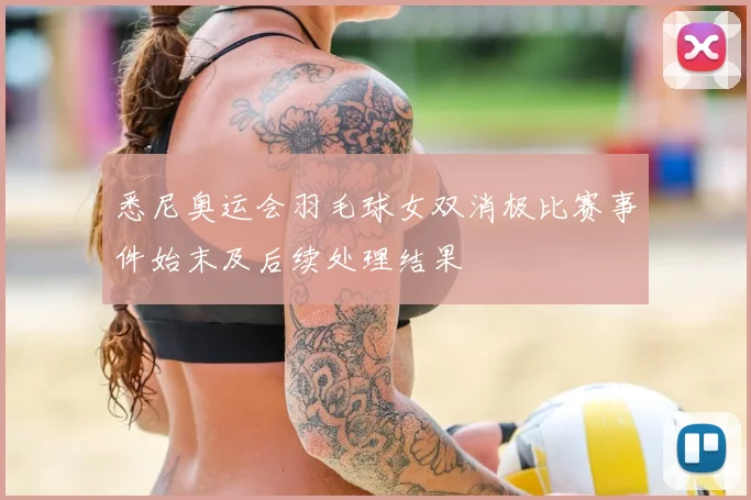 悉尼奥运会羽毛球女双消极比赛事件始末及后续处理结果