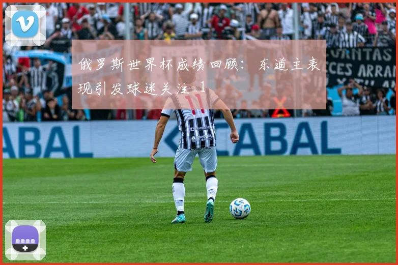 俄罗斯世界杯成绩回顾：东道主表现引发球迷关注_1