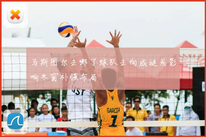 马斯图尔去哪了球队去向成谜或影响冬窗补强布局