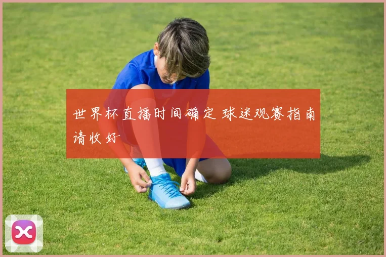 世界杯直播时间确定 球迷观赛指南请收好