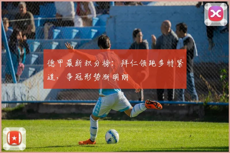 德甲最新积分榜:拜仁领跑多特紧追,争冠形势渐明朗