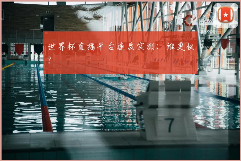 世界杯直播平台速度实测：谁更快？