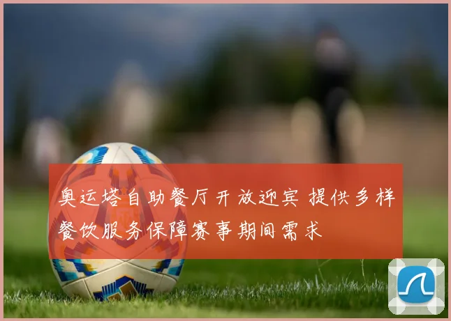 奥运塔自助餐厅开放迎宾 提供多样餐饮服务保障赛事期间需求