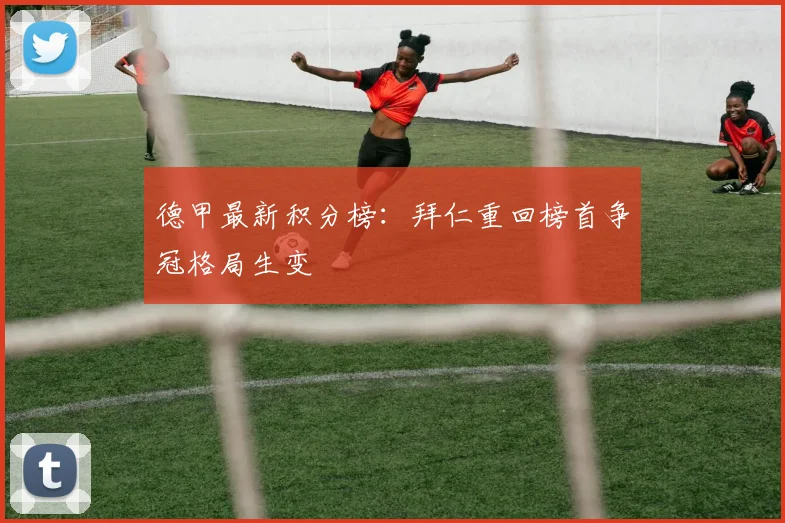 德甲最新积分榜：拜仁重回榜首争冠格局生变