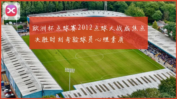 欧洲杯点球赛2012点球大战成焦点 决胜时刻考验球员心理素质