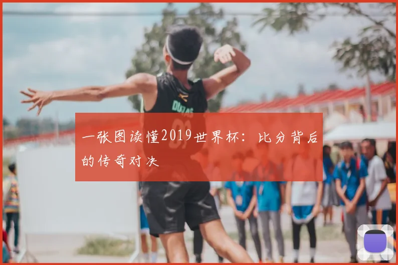 一张图读懂2019世界杯:比分背后的传奇对决