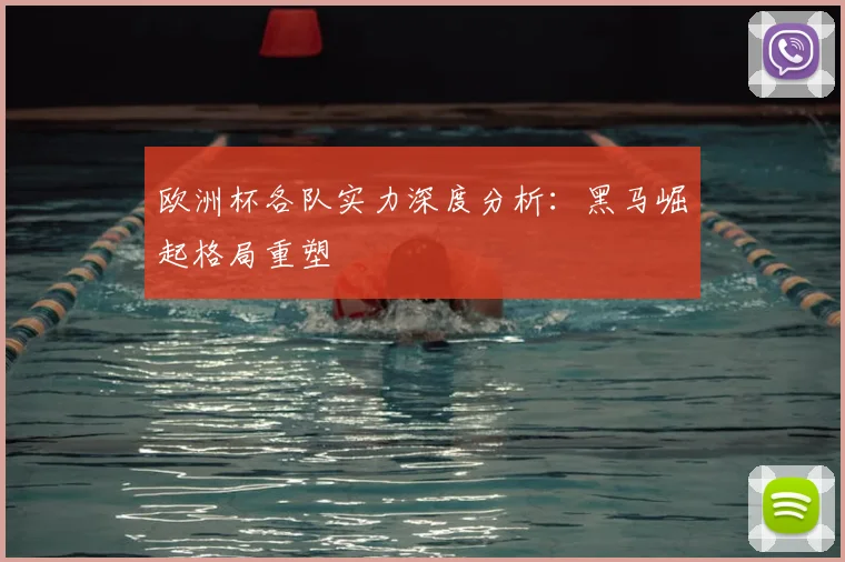 欧洲杯各队实力深度分析：黑马崛起格局重塑