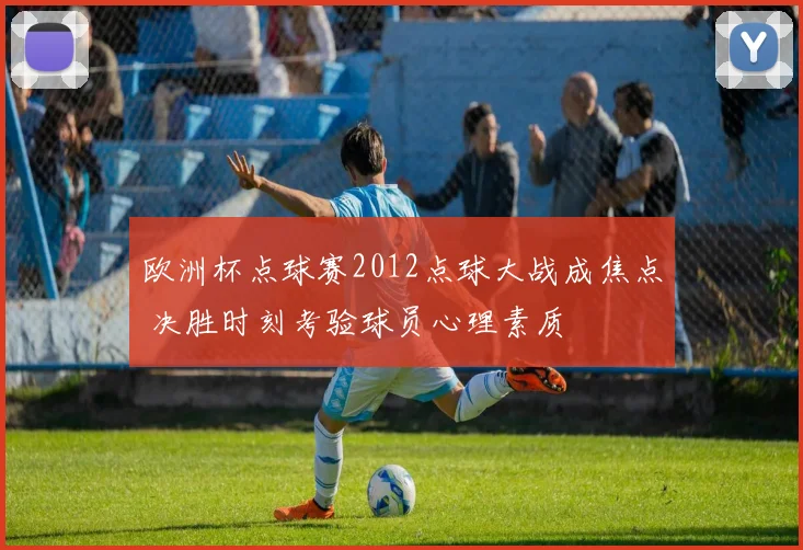 欧洲杯点球赛2012点球大战成焦点 决胜时刻考验球员心理素质