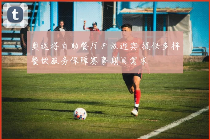奥运塔自助餐厅开放迎宾 提供多样餐饮服务保障赛事期间需求