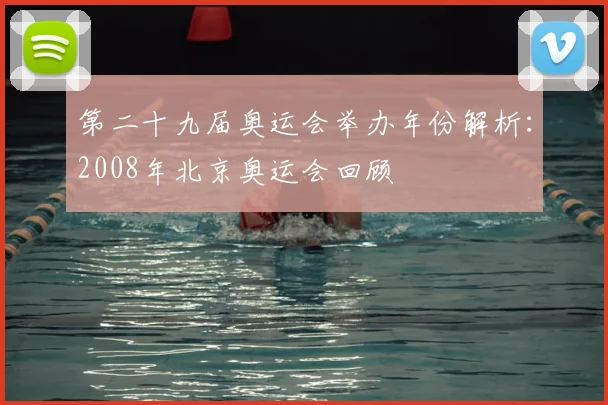 第二十九届奥运会举办年份解析：2008年北京奥运会回顾