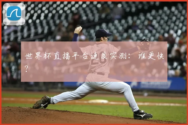 世界杯直播平台速度实测：谁更快？