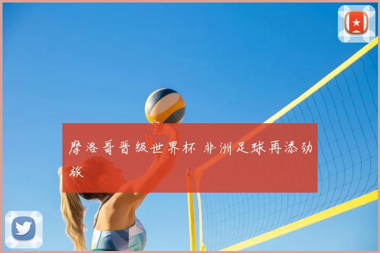摩洛哥晋级世界杯 非洲足球再添劲旅